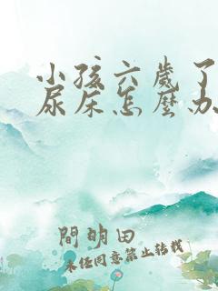 小孩六岁了经常尿床怎么办