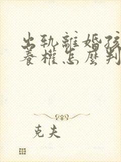 出轨离婚孩子抚养权怎么判定标准