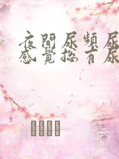 夜间尿频尿不尽感觉总有尿意