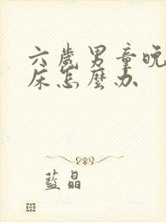 六岁男童晚上尿床怎么办