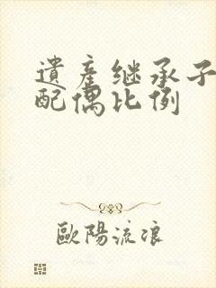 遗产继承子女和配偶比例