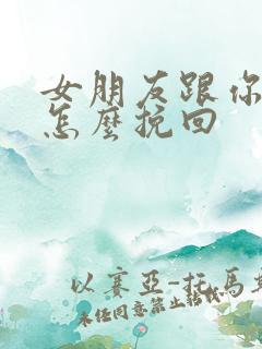 女朋友跟你分手怎么挽回