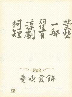 柯淳翟一莹演的短剧有哪些