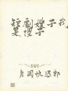 短剧嫂子我真不是傻子