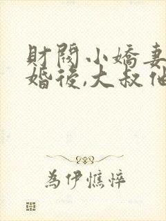 财阀小娇妻:闪婚后,大叔他把持不住了