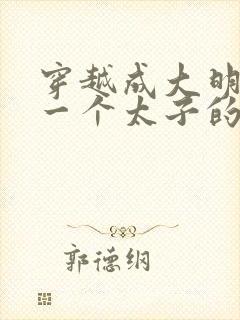 穿越成大明最后一个太子的小说