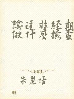 阴道非经期出血做什么检查