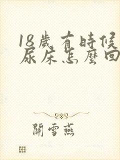 18岁有时候还尿床怎么回事