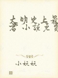 大明史上最狠暴君 小说免费阅读