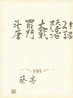 斗罗大陆2绝世唐门戴浩认出霍雨浩