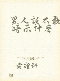 男人说不敢想你 暗示什么