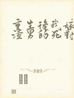 重生后我嫁给了渣男的死对头免费版