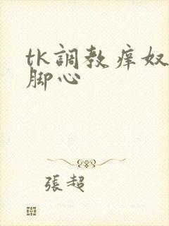 tk调教痒奴挠脚心