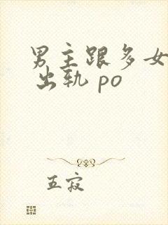 男主跟多女配做 出轨 po
