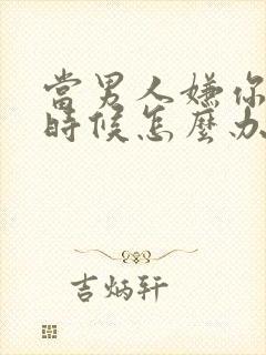 当男人嫌你烦的时候怎么办