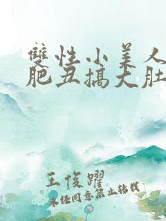 双性小美人被老肥丑搞大肚子