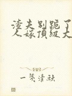 渣夫别跪了,夫人嫁顶级大佬275