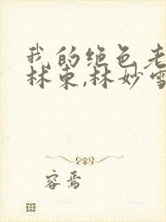 我的绝色老板娘林东,林妙雪免费阅读