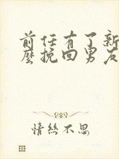 前任有了新欢怎么挽回男友