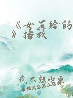 《女友给的惊喜》播放