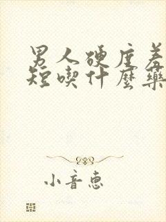 男人硬度差时间短吃什么药