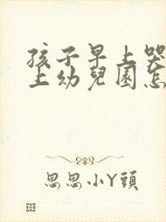 孩子早上哭着不上幼儿园怎么办?