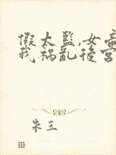 假太监,女帝求我祸乱后宫