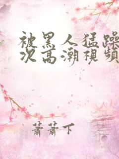 被黑人猛躁10次高潮视频l