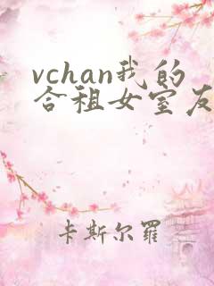 vchan我的合租女室友是不是