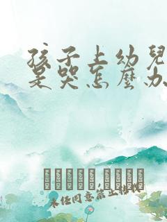 孩子上幼儿园老是哭怎么办