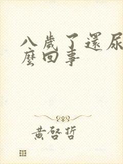 八岁了还尿床怎么回事