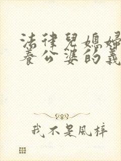 法律儿媳妇有赡养公婆的义务吗