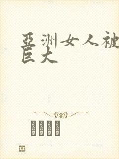 亚洲女人被黑人巨大