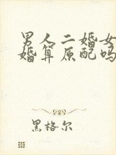 男人二婚女人头婚算原配吗