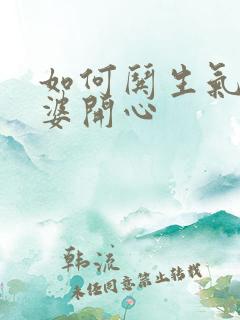 如何哄生气的老婆开心