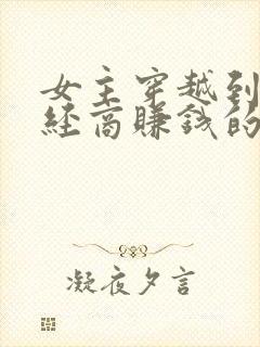 女主穿越到古代经商赚钱的小说