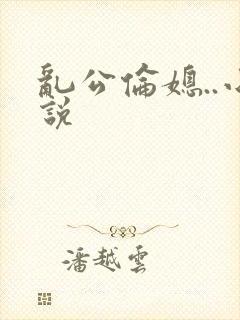 乱公伦媳..小说