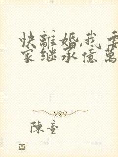 快离婚,我要回家继承亿万家产 短剧