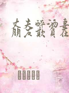 丈夫醉酒妻子被朋友欺负在线观看