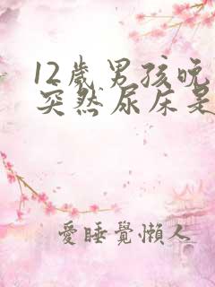 12岁男孩晚上突然尿床是怎么回事