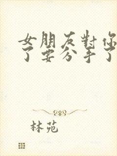 女朋友对你失望了要分手了怎么挽回