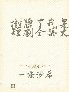 摊牌了我是龙妈短剧全集大结局