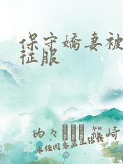 保守娇妻被别人征服