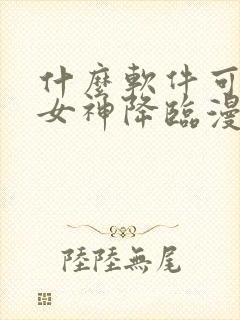 什么软件可以看女神降临漫画免费