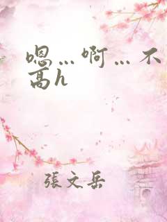 嗯…啊…不要…高h