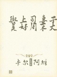 与上司妻子度过美好周末大结局