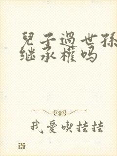 儿子过世孙子能继承权吗