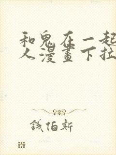 和鬼在一起的男人漫画下拉式免费观看