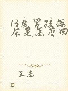 13岁男孩总尿床是怎么回事