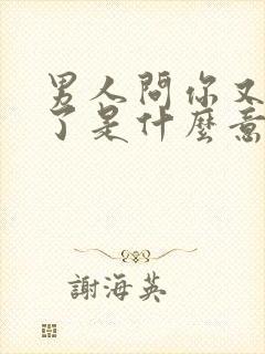 男人问你又怎么了是什么意思